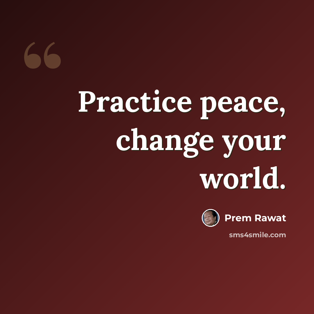 “Practice peace, change your world.” quote by Prem Rawat