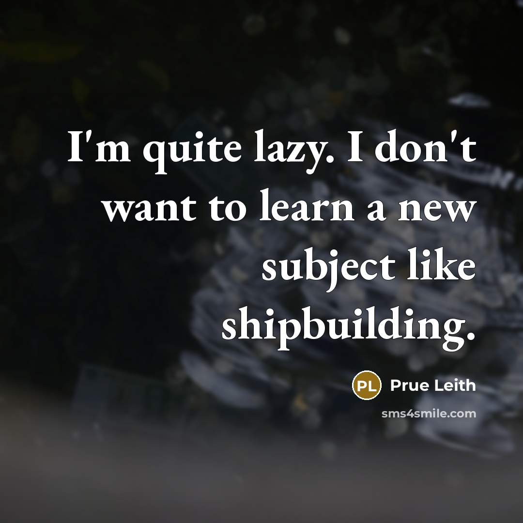 “I'm quite lazy. I don't want to learn a new subject like shipbuilding.” quote by Prue Leith