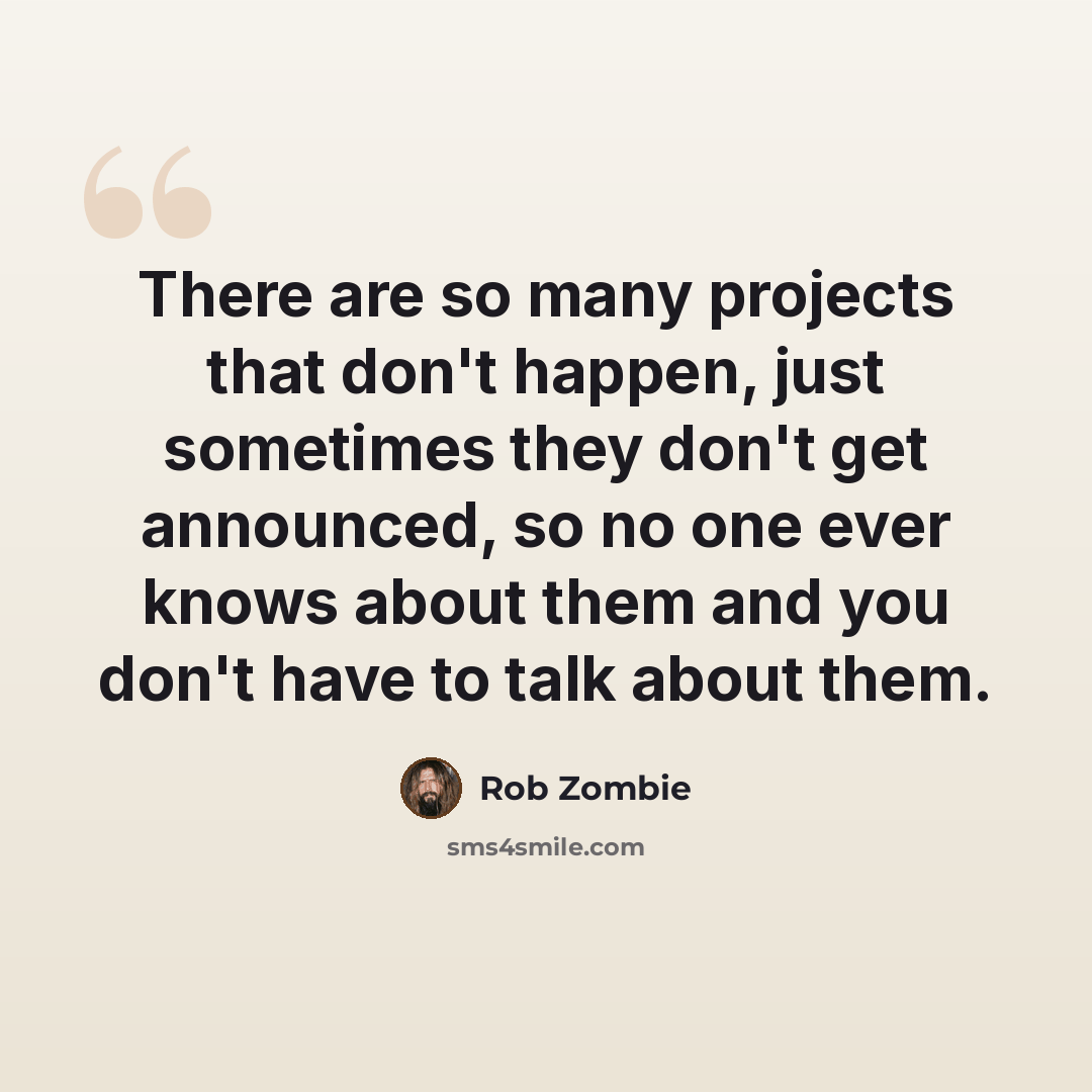 “There are so many projects that don't happen, just sometimes they don't get announced, so no one ever knows about them and you don't have to talk about them.” quote by Rob Zombie