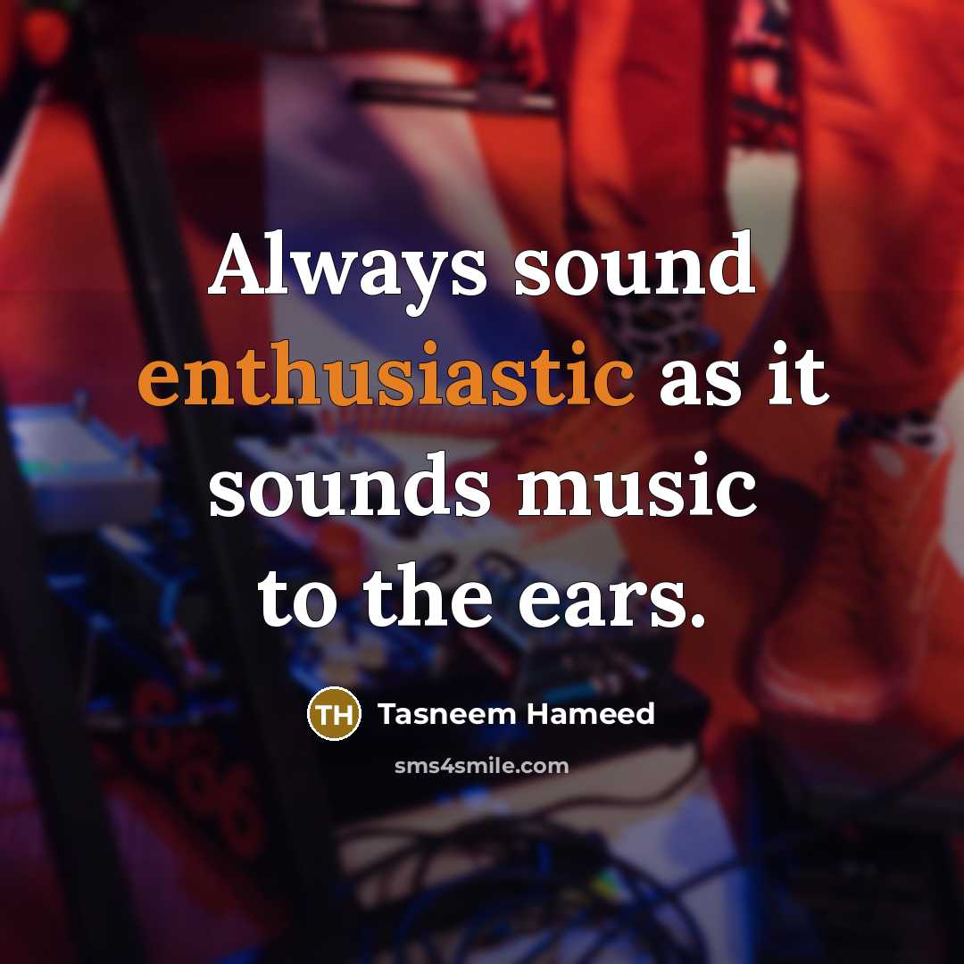 “Always sound enthusiastic as it sounds music to the ears.” quote by Tasneem Hameed