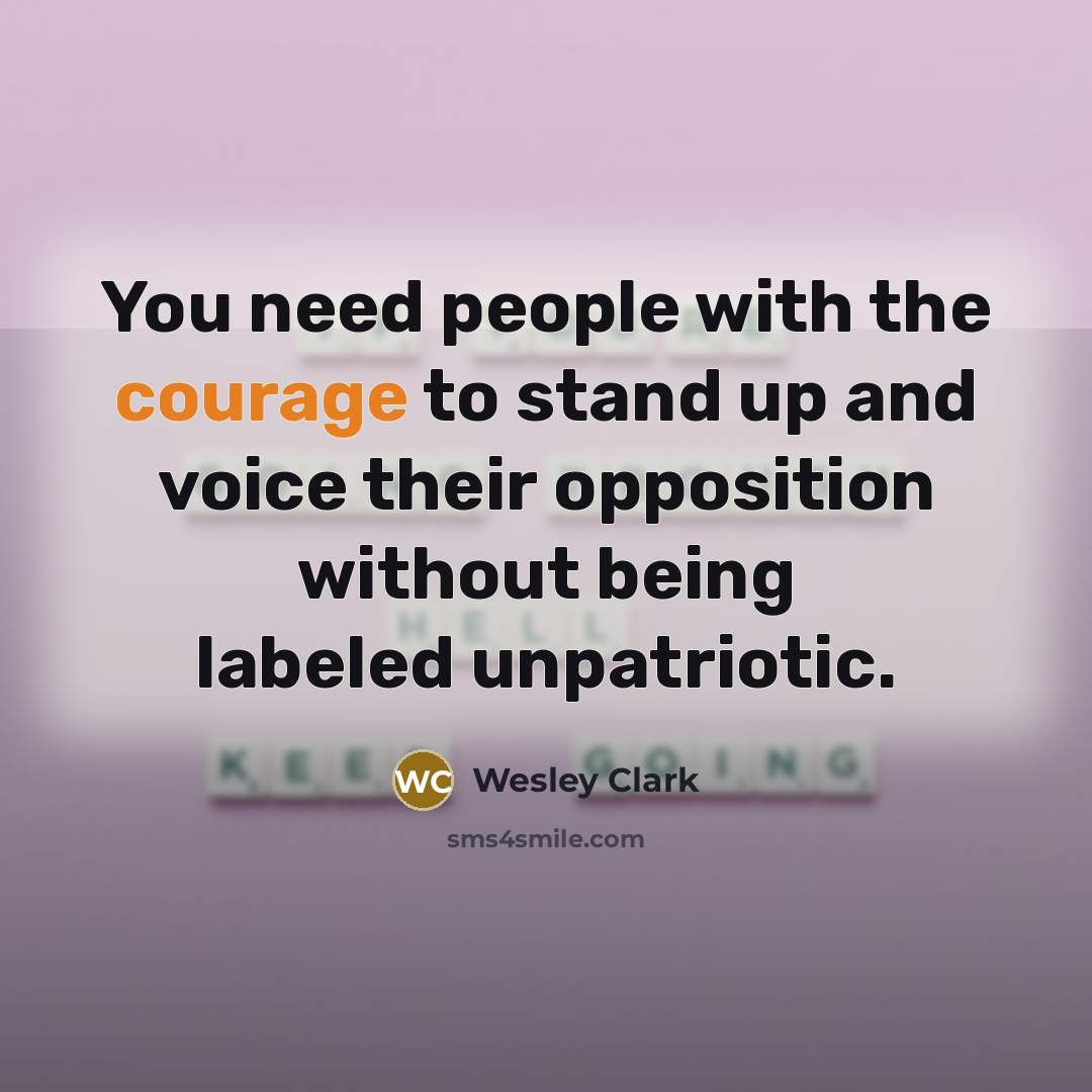 “You need people with the courage to stand up and voice their opposition without being labeled unpatriotic.” quote by Wesley Clark