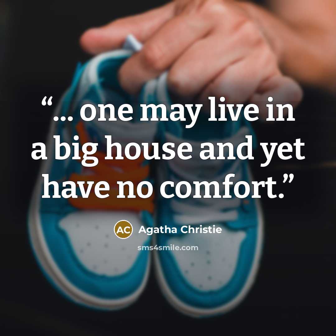 “... one may live in a big house and yet have no comfort.” quote by Agatha Christie