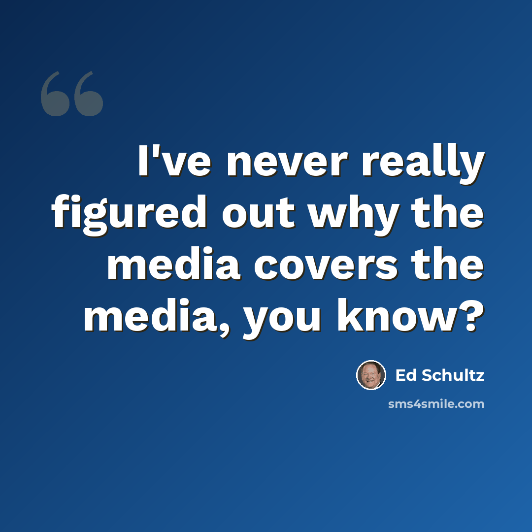 “I've never really figured out why the media covers the media, you know?” quote by Ed Schultz