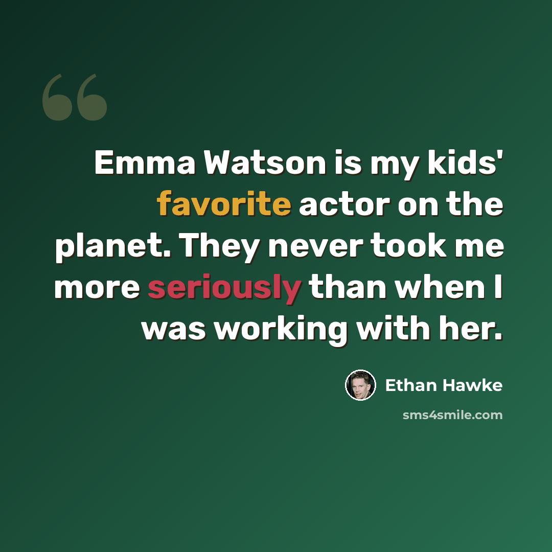 “Emma Watson is my kids' favorite actor on the planet. They never took me more seriously than when I was working with her.” quote by Ethan Hawke