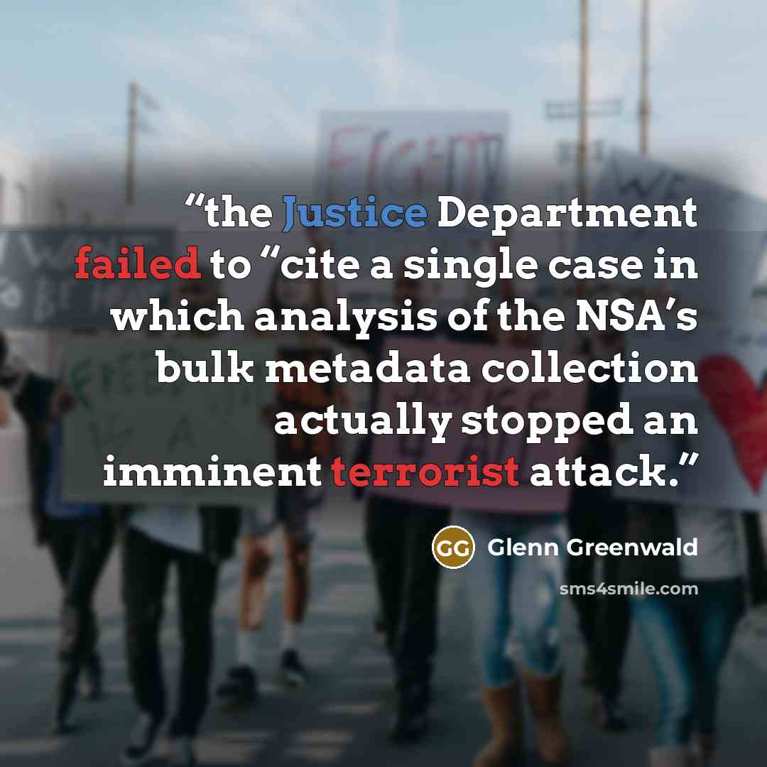 “the Justice Department failed to “cite a single case in which analysis of the NSA’s bulk metadata collection actually stopped an imminent terrorist attack.” quote by Glenn Greenwald