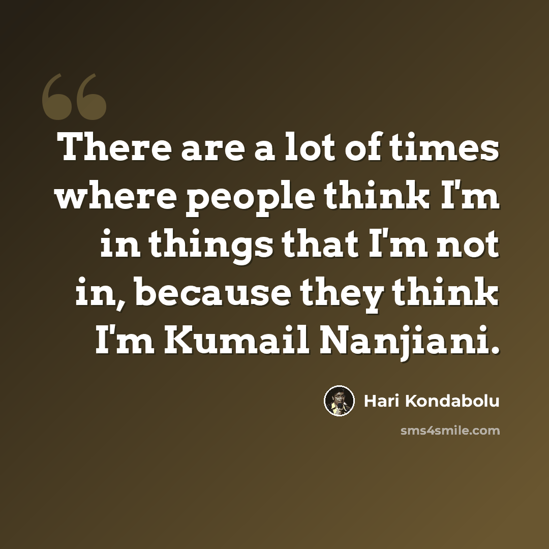“There are a lot of times where people think I'm in things that I'm not in, because they think I'm Kumail Nanjiani.” quote by Hari Kondabolu