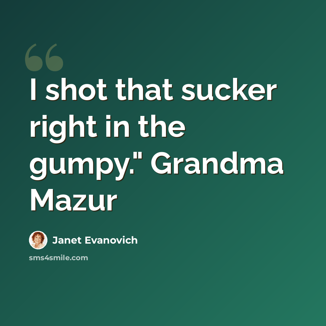 “I shot that sucker right in the gumpy." Grandma Mazur” quote by Janet Evanovich