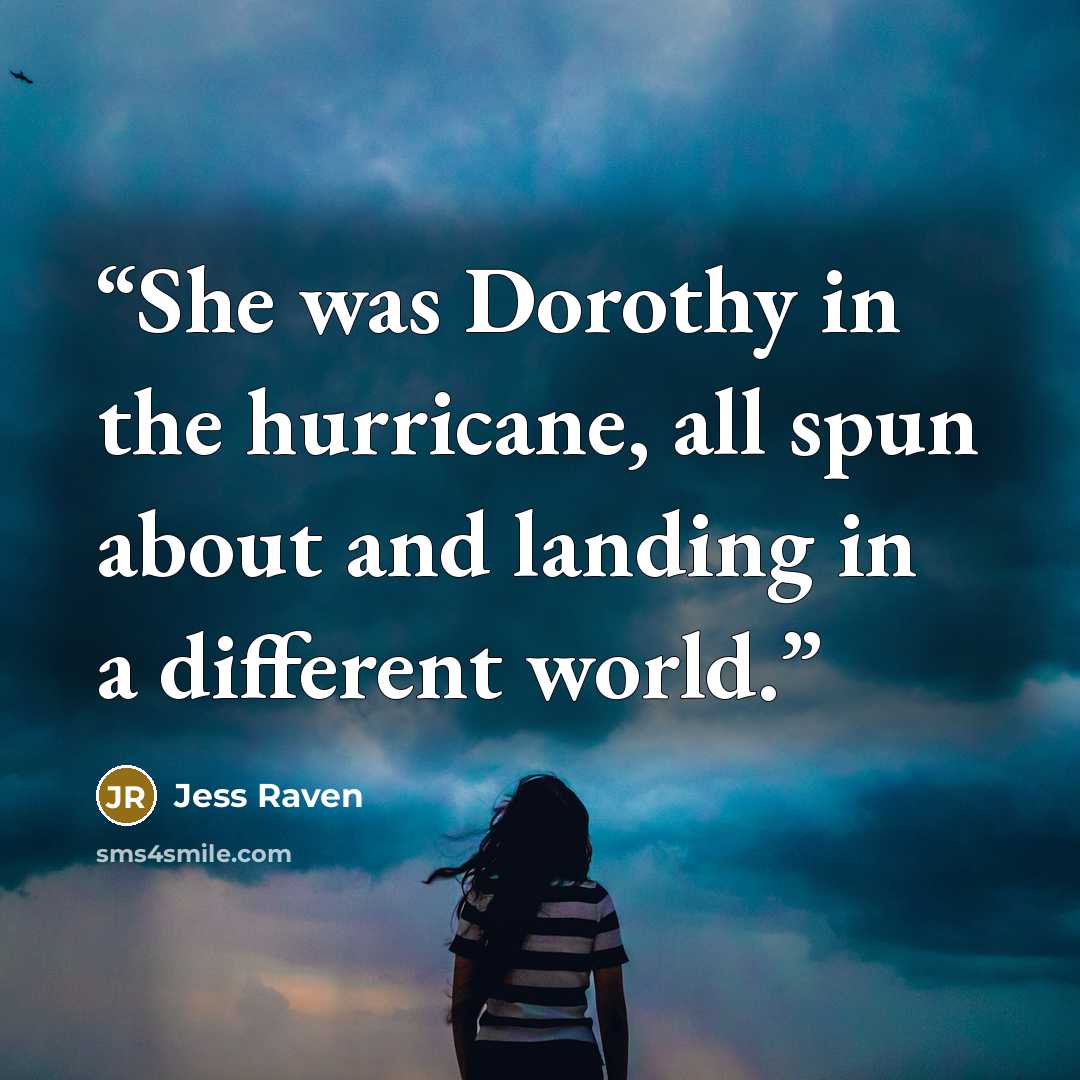 “She was Dorothy in the hurricane, all spun about and landing in a different world.” quote by Jess Raven