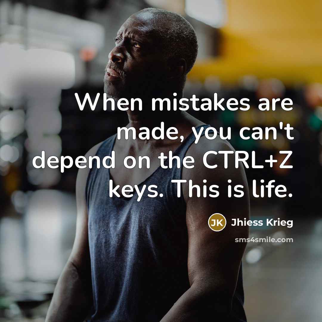 “When mistakes are made, you can't depend on the CTRL+Z keys. This is life.” quote by Jhiess Krieg