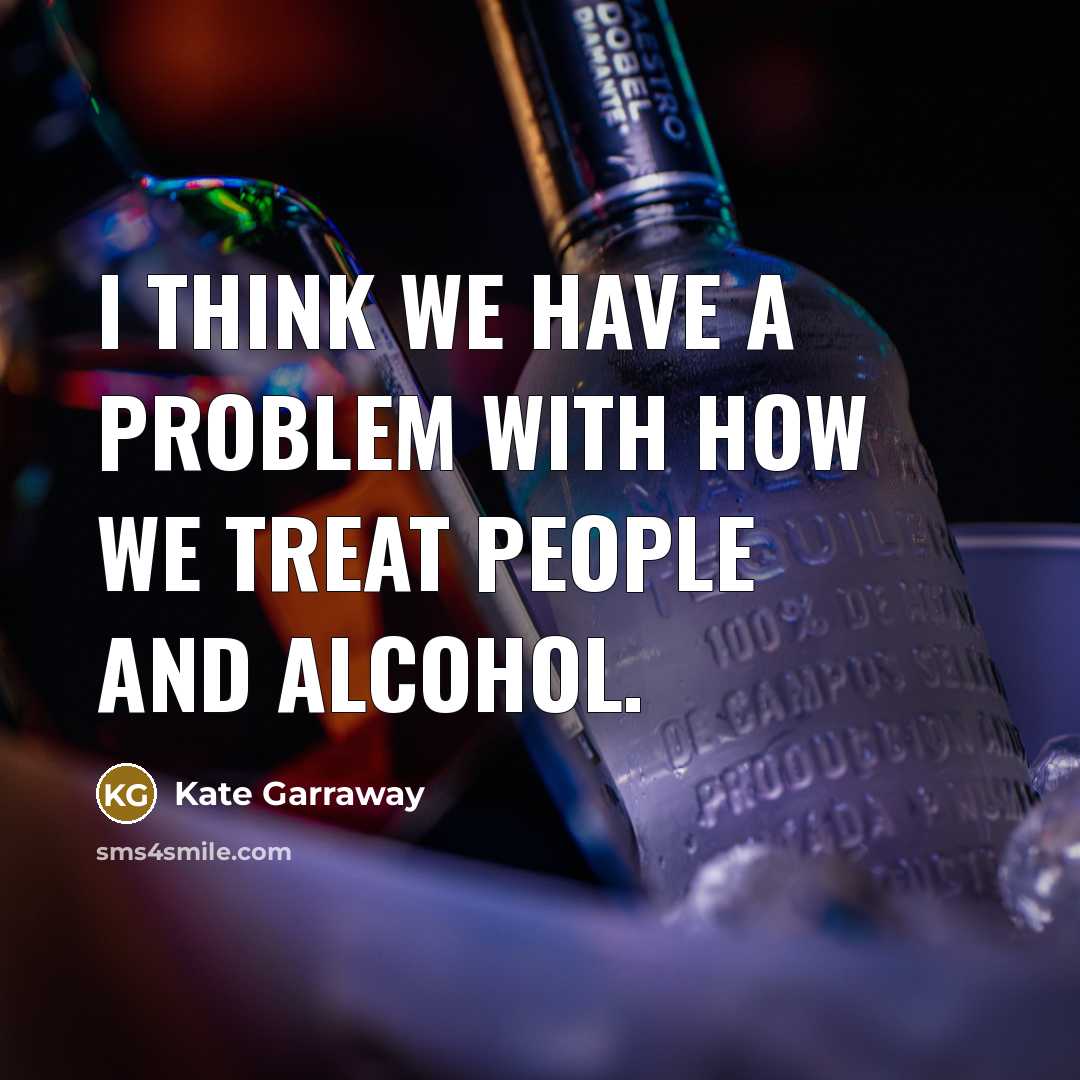 “I think we have a problem with how we treat people and alcohol.” quote by Kate Garraway