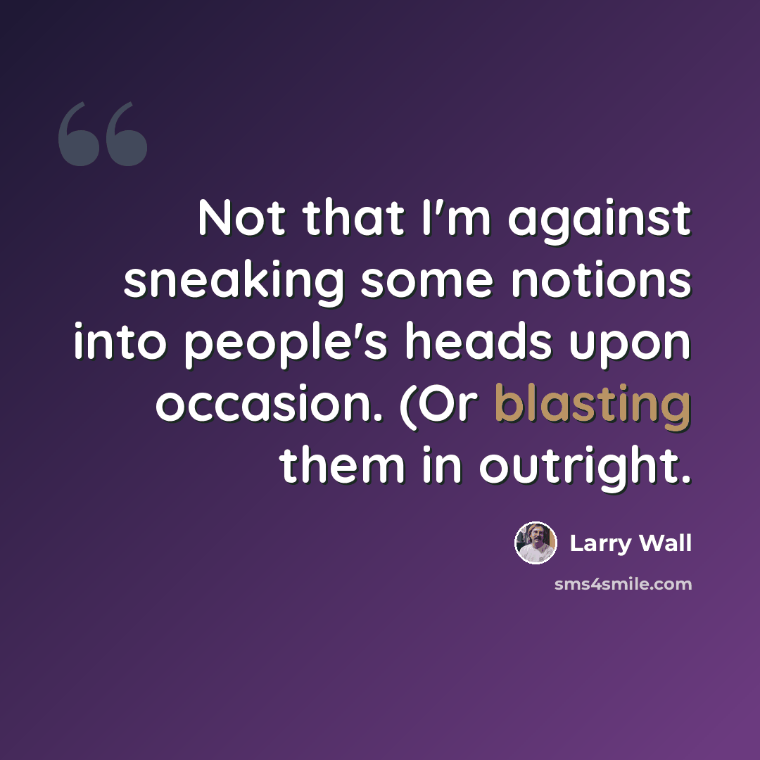 “Not that I'm against sneaking some notions into people's heads upon occasion. (Or blasting them in outright.” quote by Larry Wall