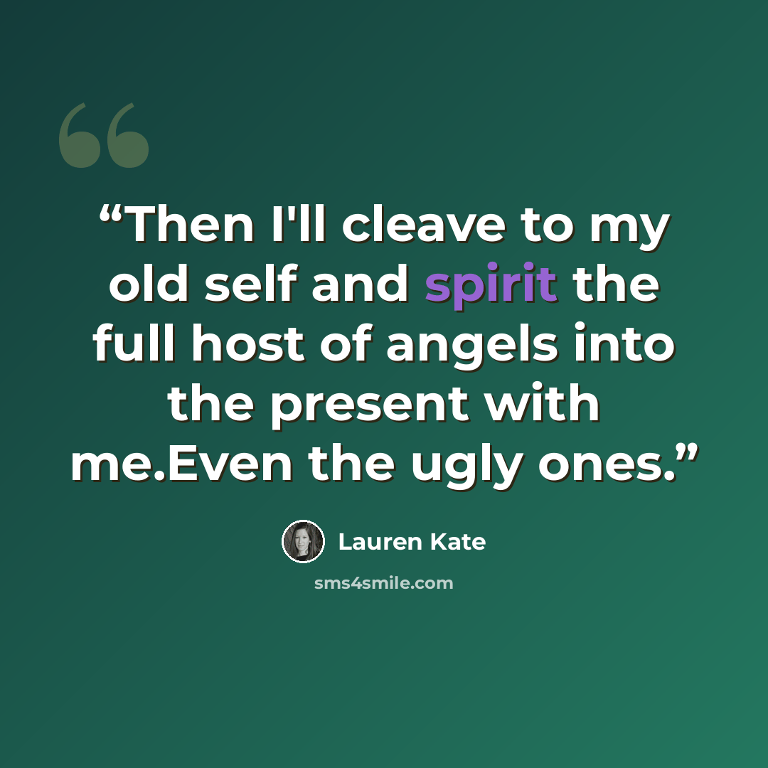 “Then I'll cleave to my old self and spirit the full host of angels into the present with me.Even the ugly ones.” quote by Lauren Kate