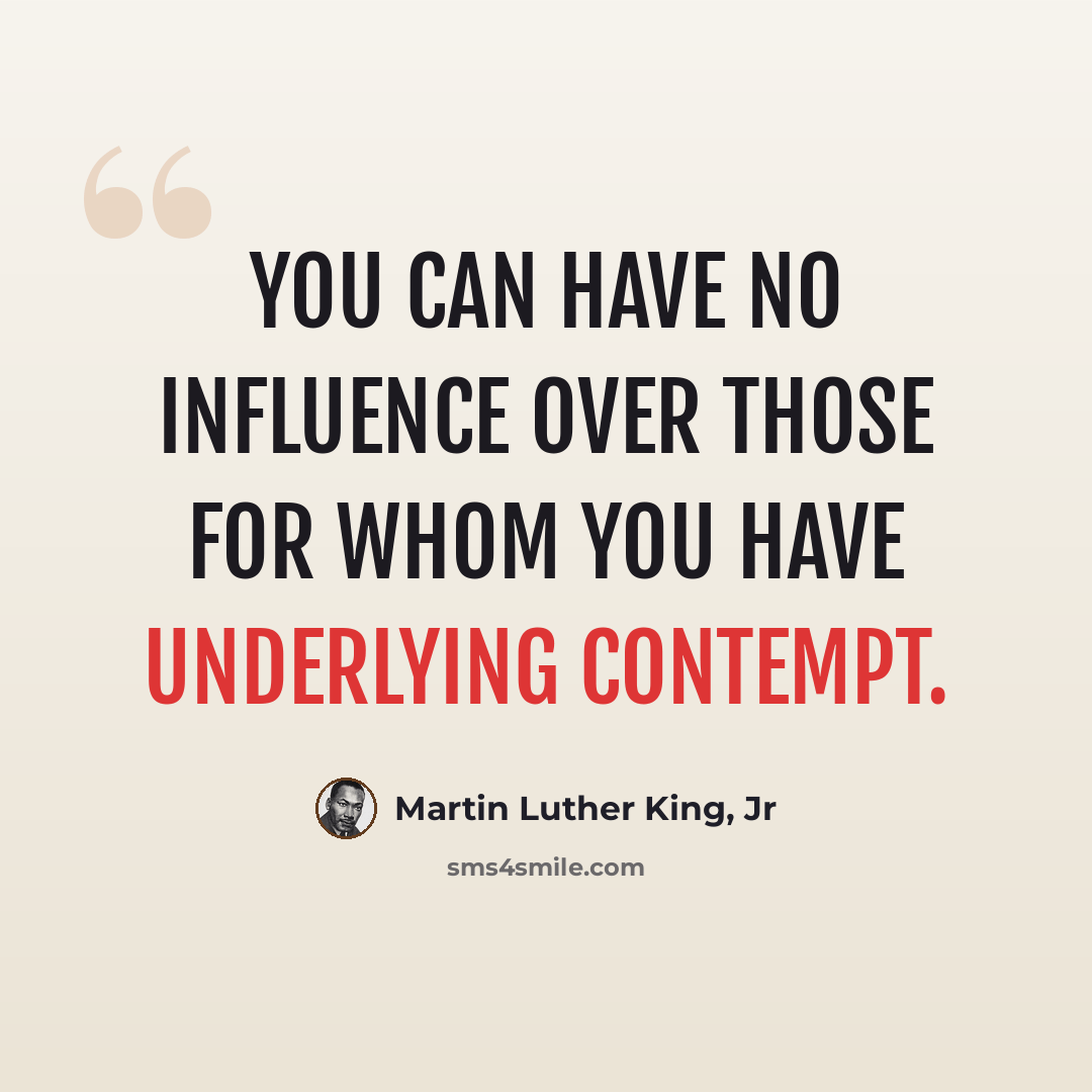 “You can have no influence over those for whom you have underlying contempt.” quote by Martin Luther King, Jr