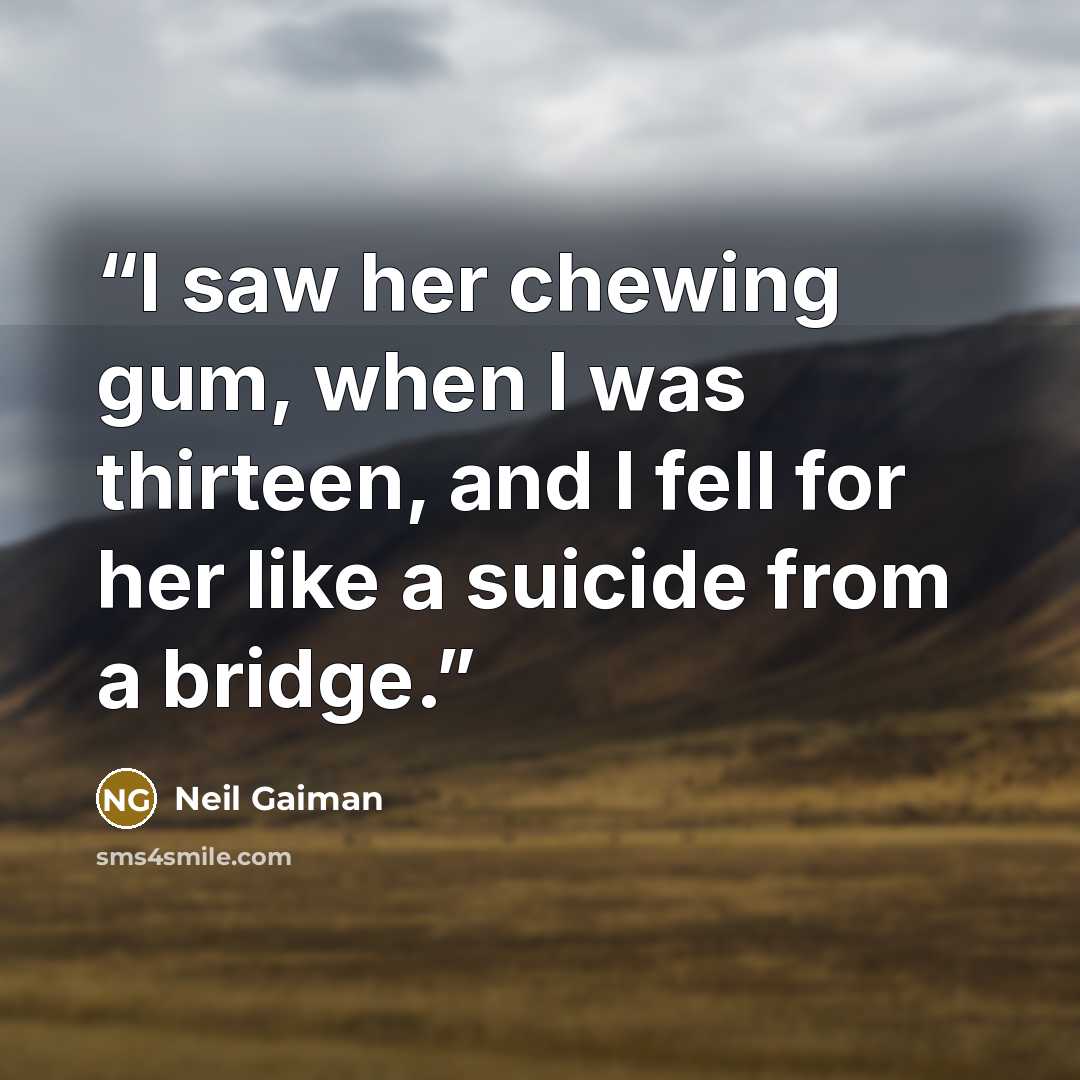 “I saw her chewing gum, when I was thirteen, and I fell for her like a suicide from a bridge.” quote by Neil Gaiman