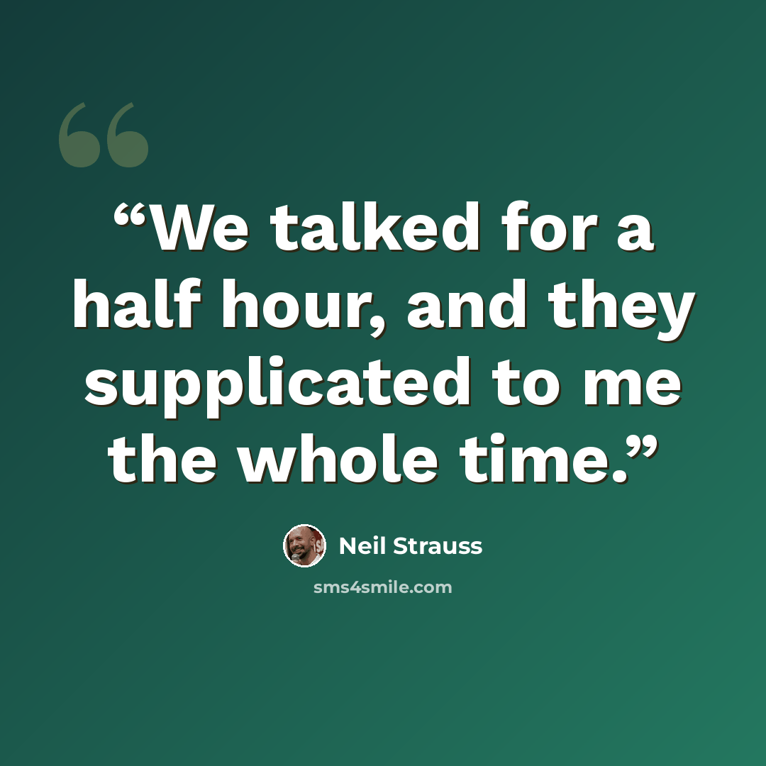 “We talked for a half hour, and they supplicated to me the whole time.” quote by Neil Strauss