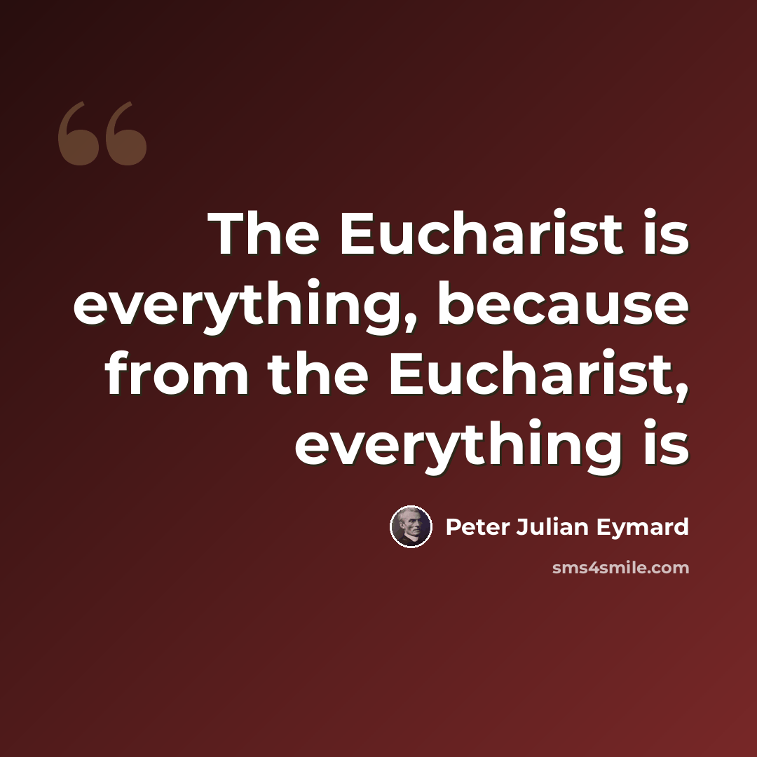 “The Eucharist is everything, because from the Eucharist, everything is” quote by Peter Julian Eymard
