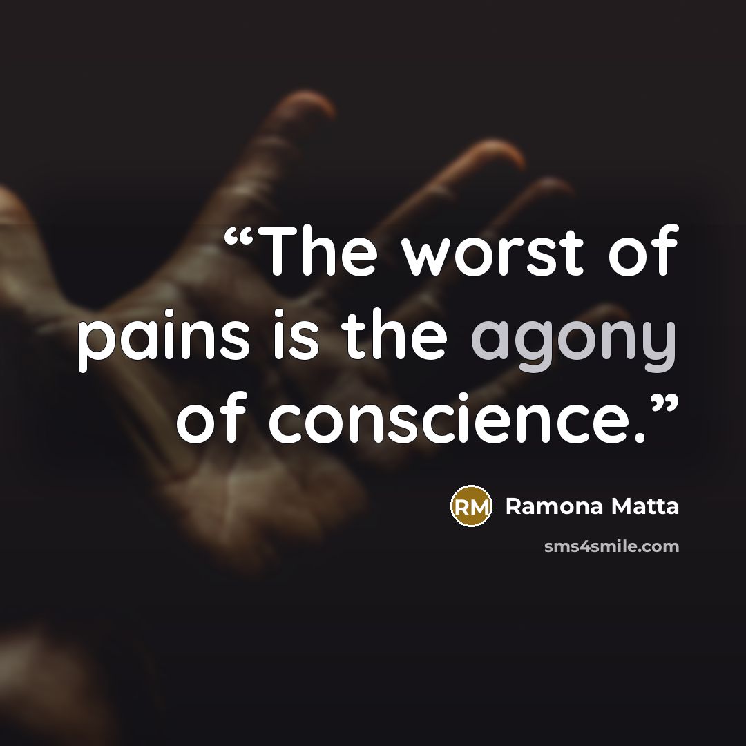 “The worst of pains is the agony of conscience.” quote by Ramona Matta