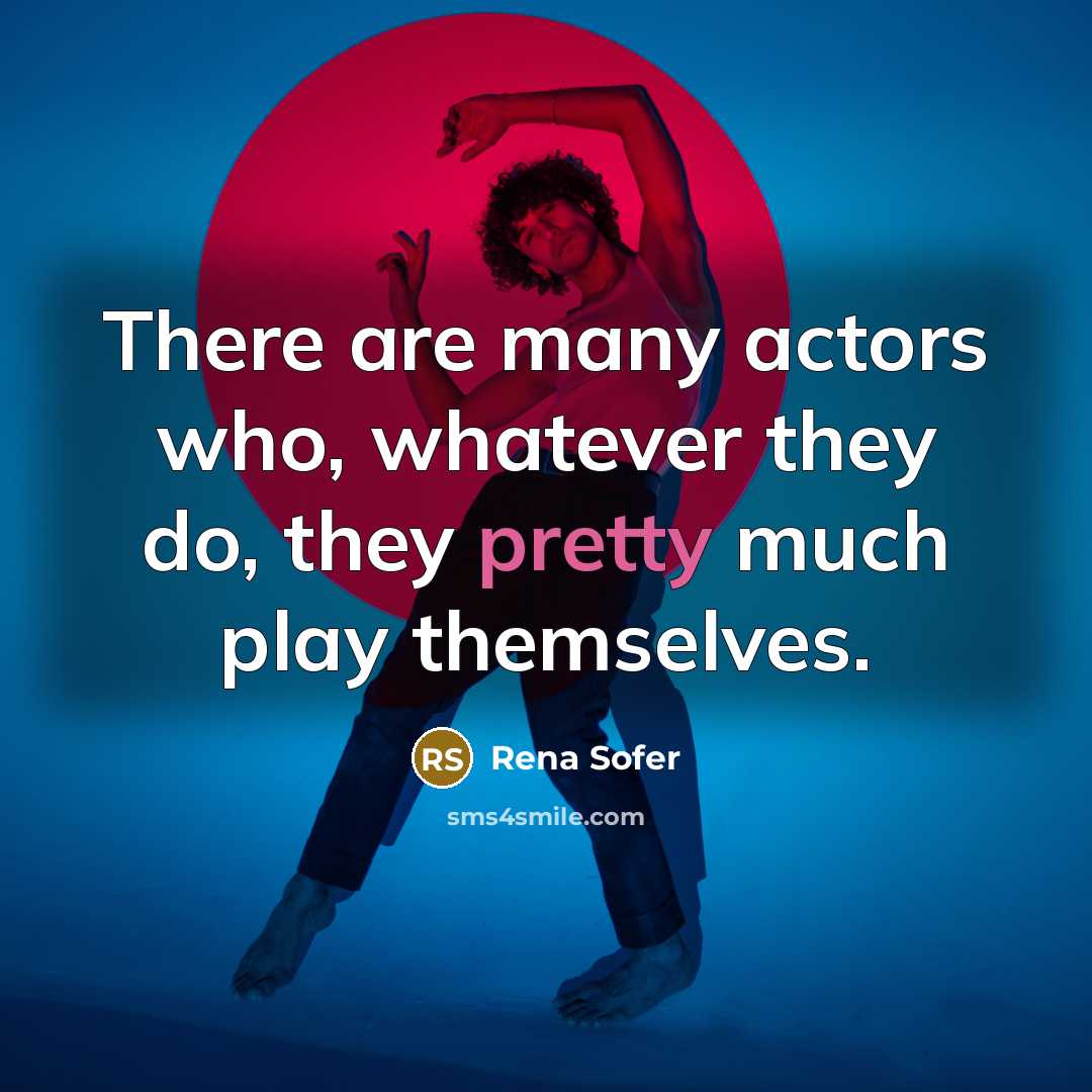 “There are many actors who, whatever they do, they pretty much play themselves.” quote by Rena Sofer