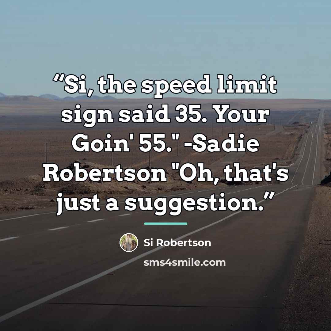 “Si, the speed limit sign said 35. Your Goin' 55." -Sadie Robertson "Oh, that's just a suggestion.” quote by Si Robertson