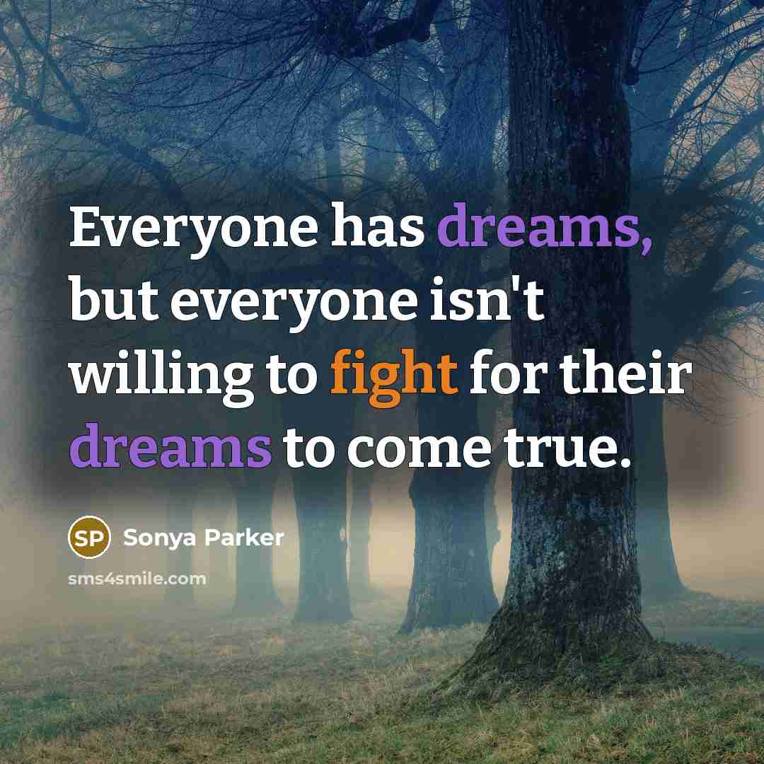 “Everyone has dreams, but everyone isn't willing to fight for their dreams to come true.” quote by Sonya Parker