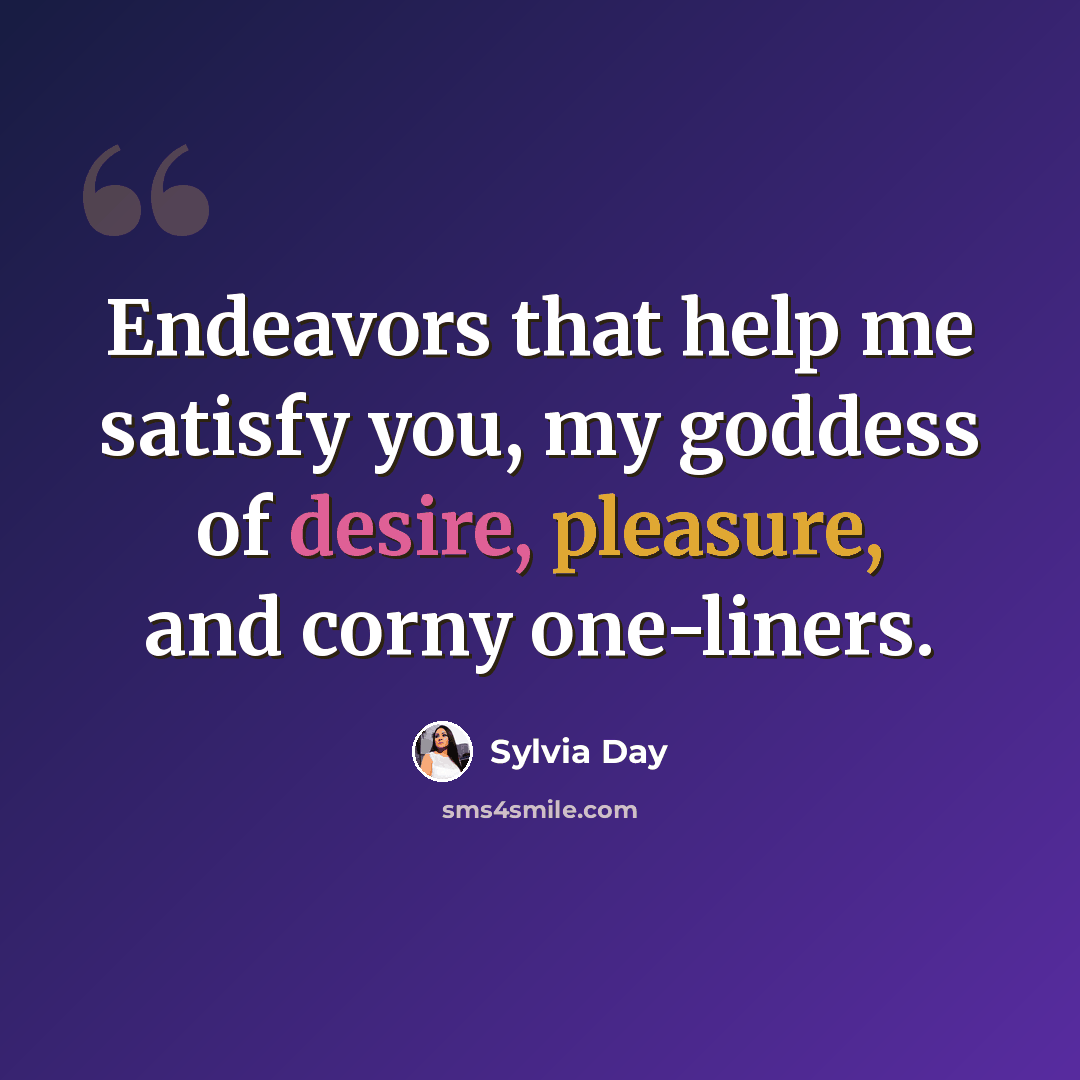 “Endeavors that help me satisfy you, my goddess of desire, pleasure, and corny one-liners.” quote by Sylvia Day