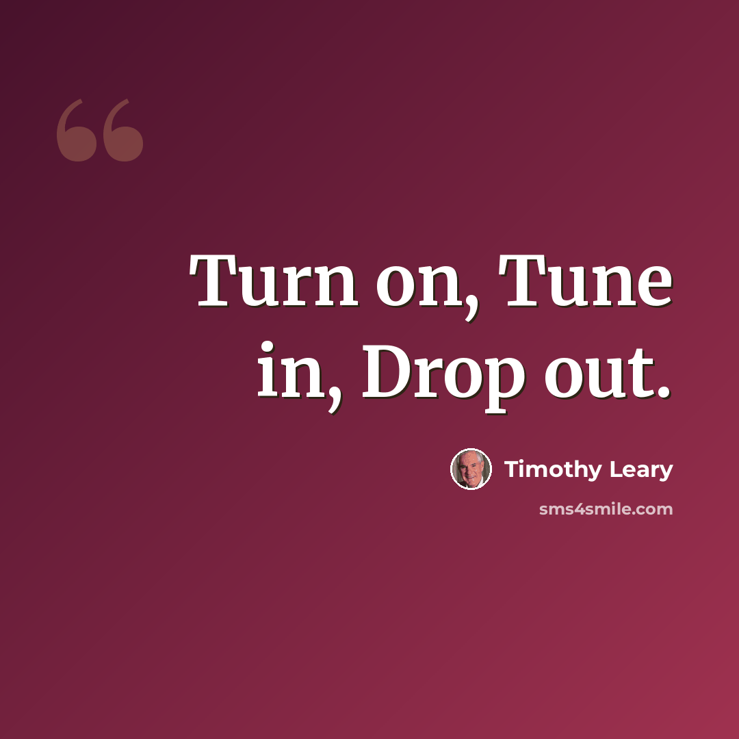 “Turn on, Tune in, Drop out.” quote by Timothy Leary