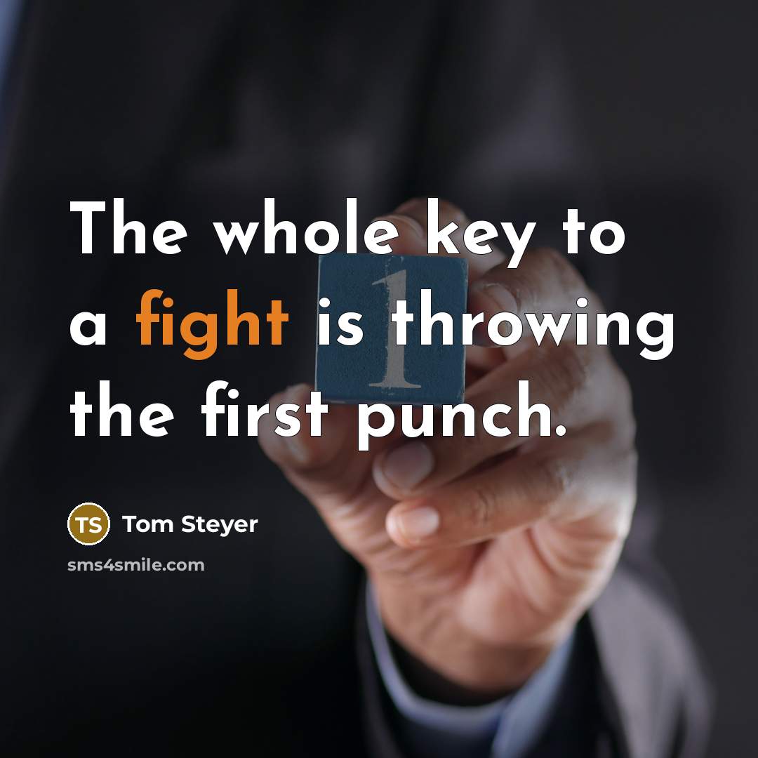 “The whole key to a fight is throwing the first punch.” quote by Tom Steyer