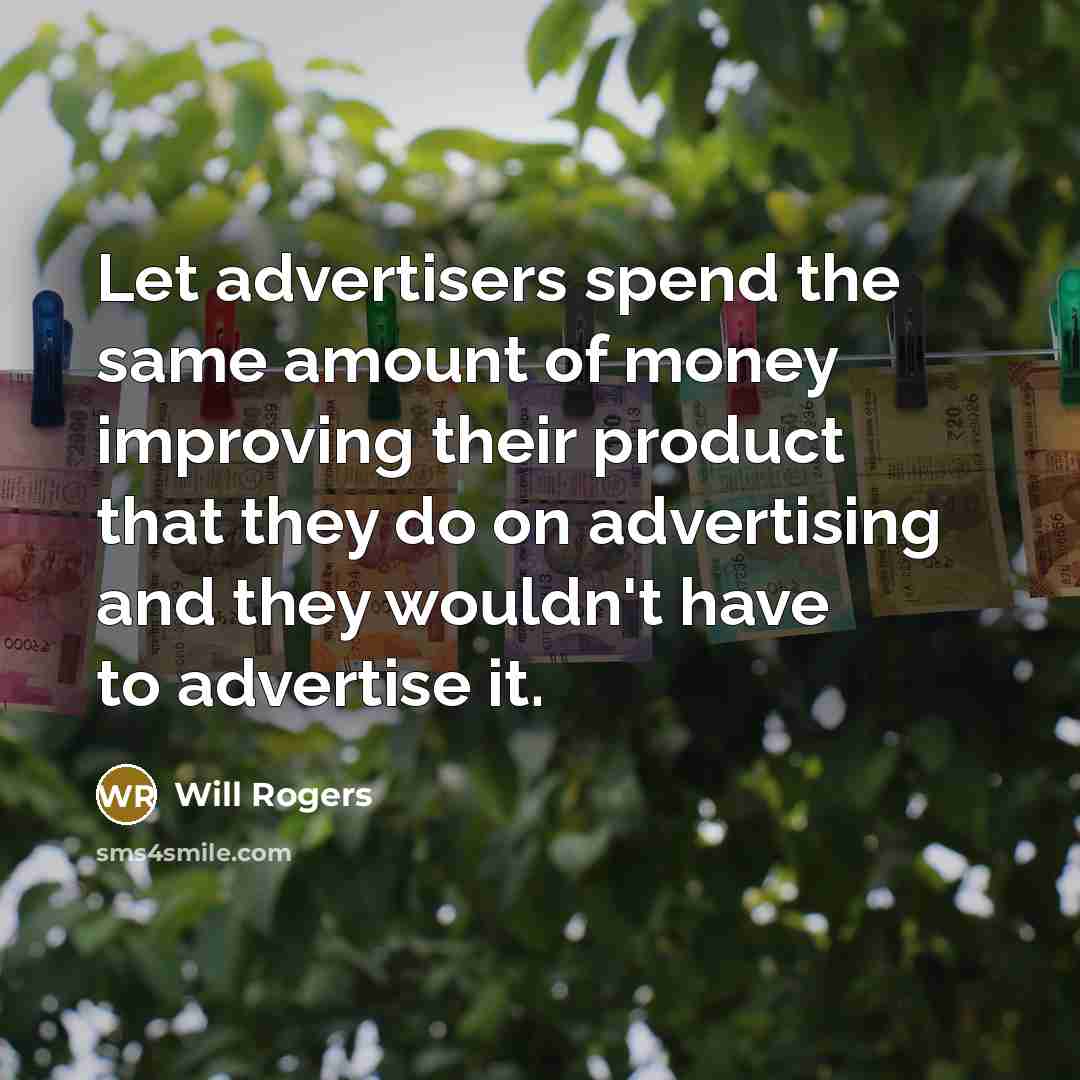 “Let advertisers spend the same amount of money improving their product that they do on advertising and they wouldn't have to advertise it.” quote by Will Rogers