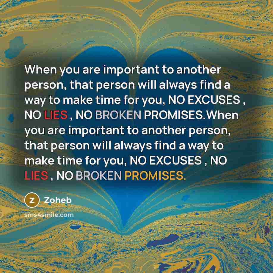 “When you are important to another person, that person will always find a way to make time for you, NO EXCUSES , NO LIES , NO BROKEN PROMISES.When you are important to another person, that person will always find a way to make time for you, NO EXCUSES , NO LIES , NO BROKEN PROMISES.” quote by Zoheb