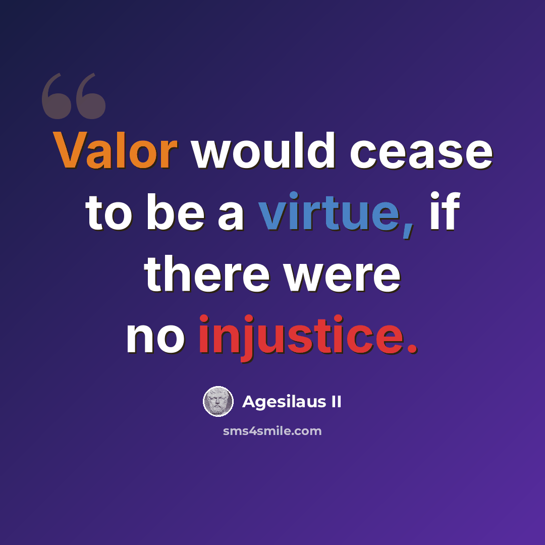 “Valor would cease to be a virtue, if there were no injustice.” quote by Agesilaus II