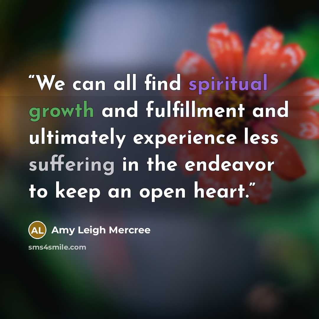 “We can all find spiritual growth and fulfillment and ultimately experience less suffering in the endeavor to keep an open heart.” quote by Amy Leigh Mercree