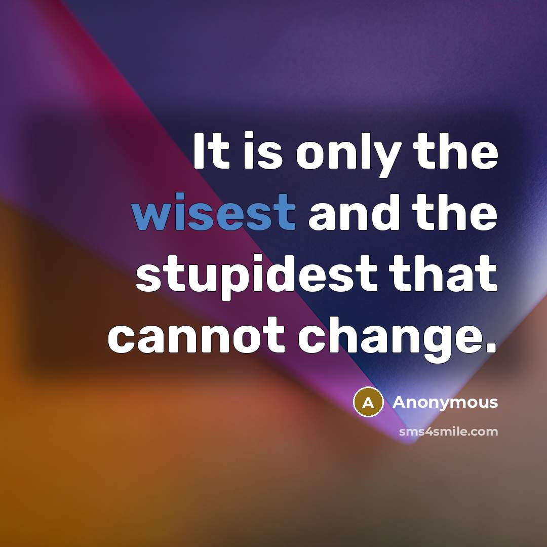“It is only the wisest and the stupidest that cannot change.” quote by Anonymous