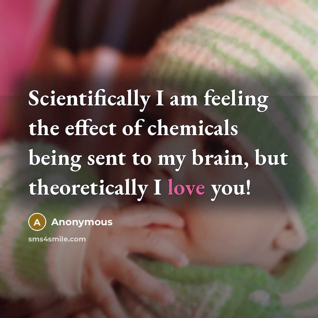 “Scientifically I am feeling the effect of chemicals being sent to my brain, but theoretically I love you!” quote by Anonymous