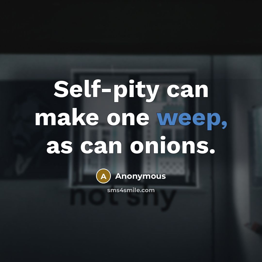 “Self-pity can make one weep, as can onions.” quote by Anonymous