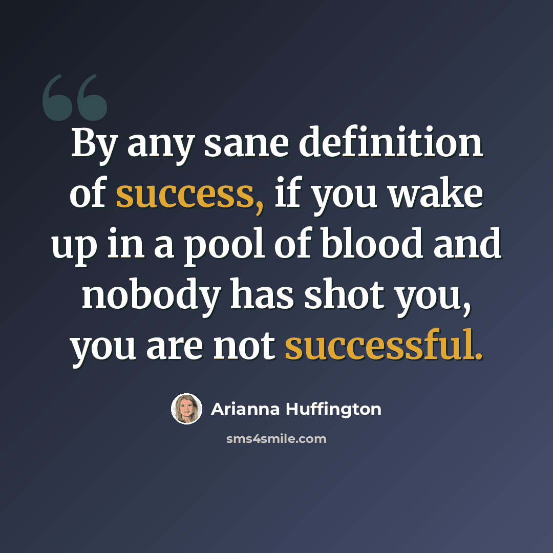 “By any sane definition of success, if you wake up in a pool of blood and nobody has shot you, you are not successful.” quote by Arianna Huffington