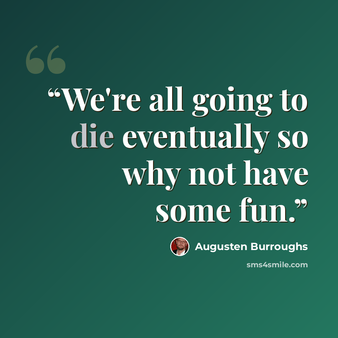 “We're all going to die eventually so why not have some fun.” quote by Augusten Burroughs