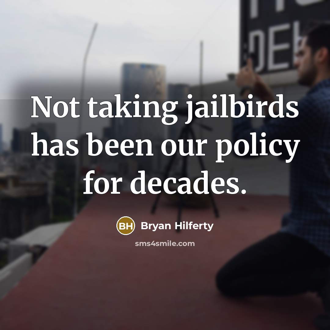 “Not taking jailbirds has been our policy for decades.” quote by Bryan Hilferty