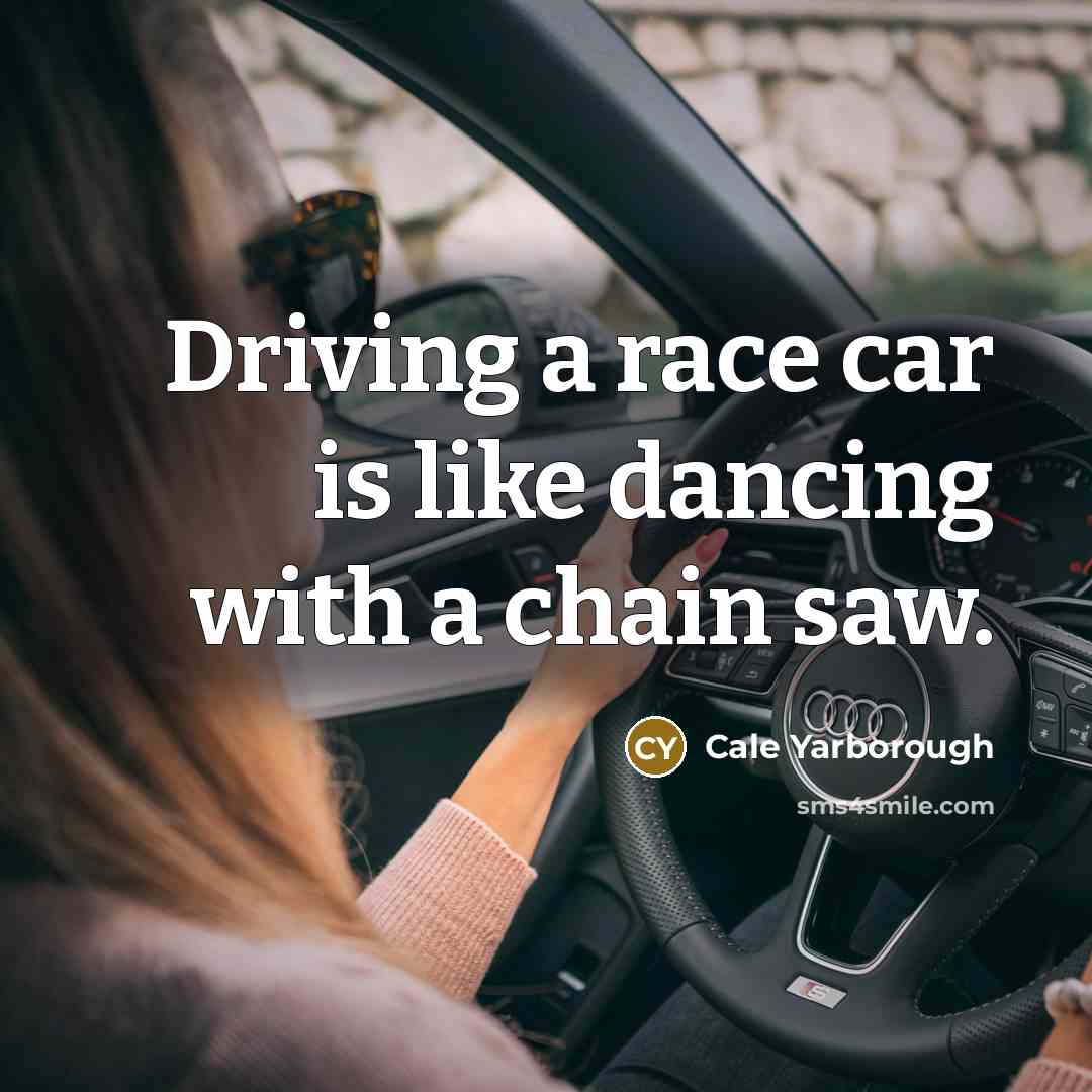 “Driving a race car is like dancing with a chain saw.” quote by Cale Yarborough