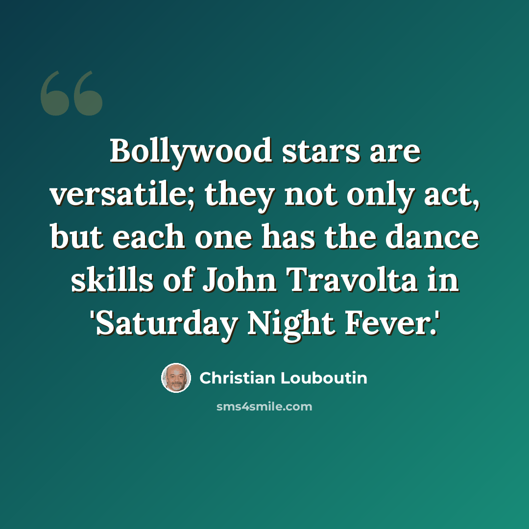 “Bollywood stars are versatile; they not only act, but each one has the dance skills of John Travolta in 'Saturday Night Fever.'” quote by Christian Louboutin
