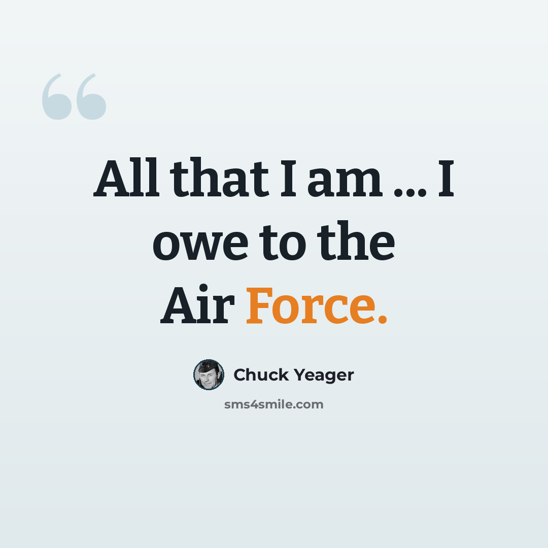 “All that I am ... I owe to the Air Force.” quote by Chuck Yeager