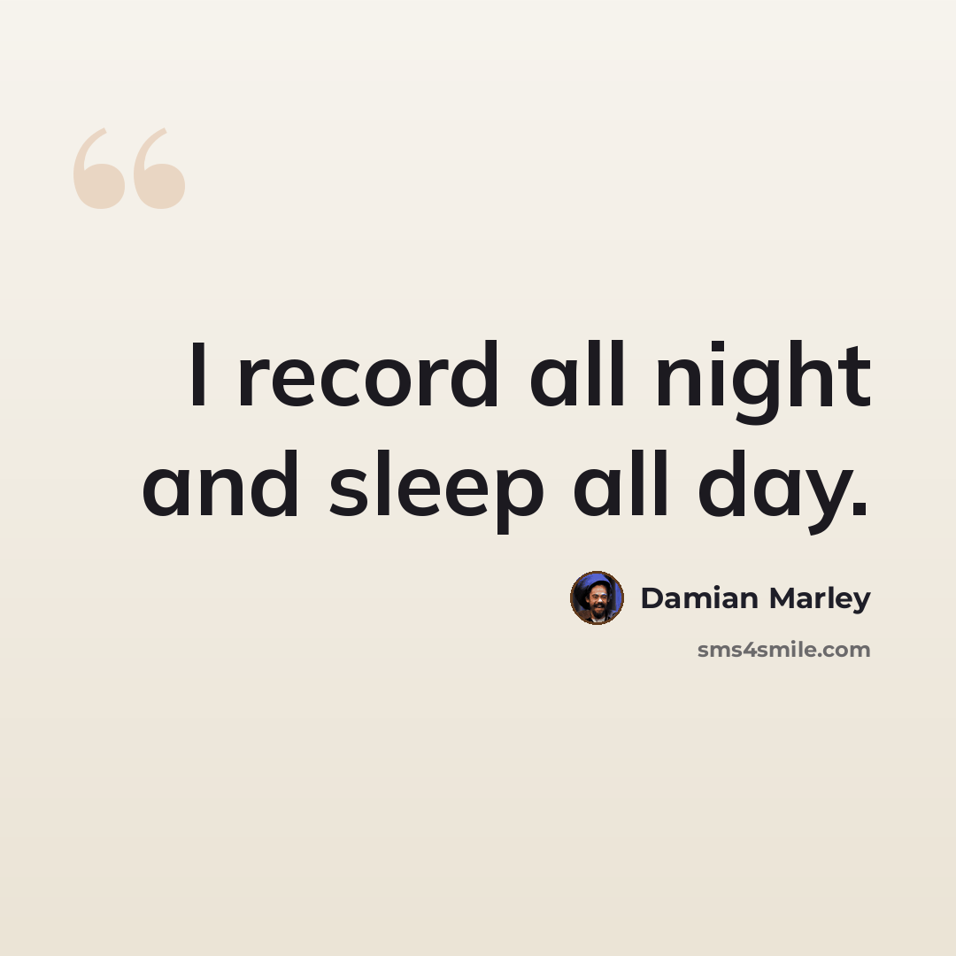 “I record all night and sleep all day.” quote by Damian Marley