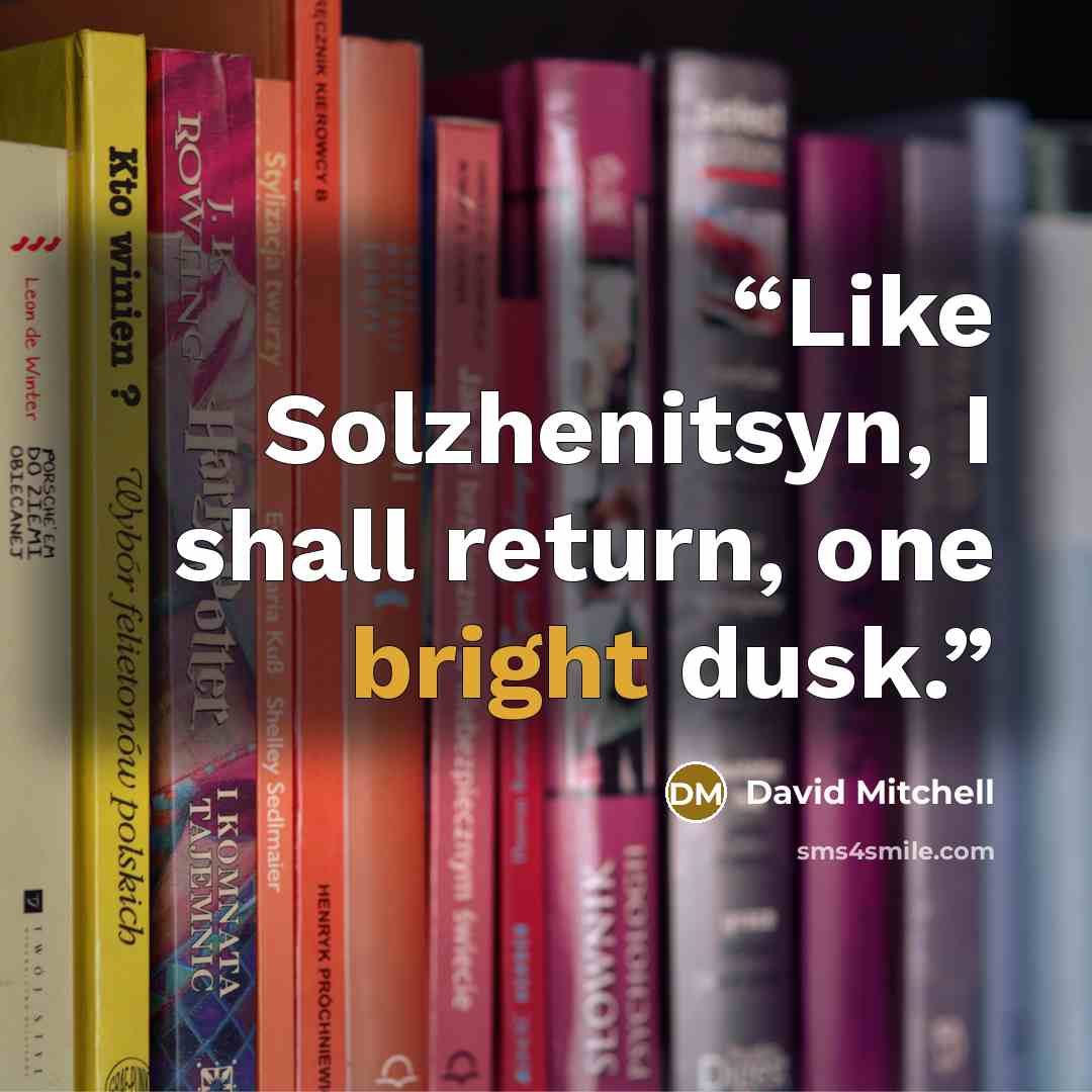 “Like Solzhenitsyn, I shall return, one bright dusk.” quote by David Mitchell