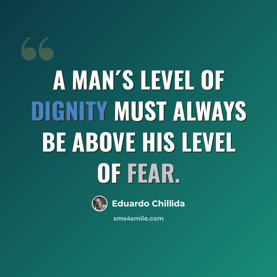 “A man´s level of dignity must always be above his level of fear.” quote by Eduardo Chillida