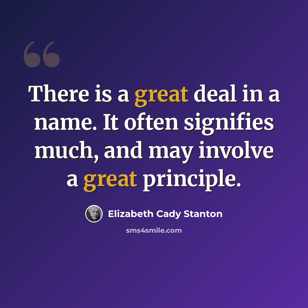 “There is a great deal in a name. It often signifies much, and may involve a great principle.” quote by Elizabeth Cady Stanton