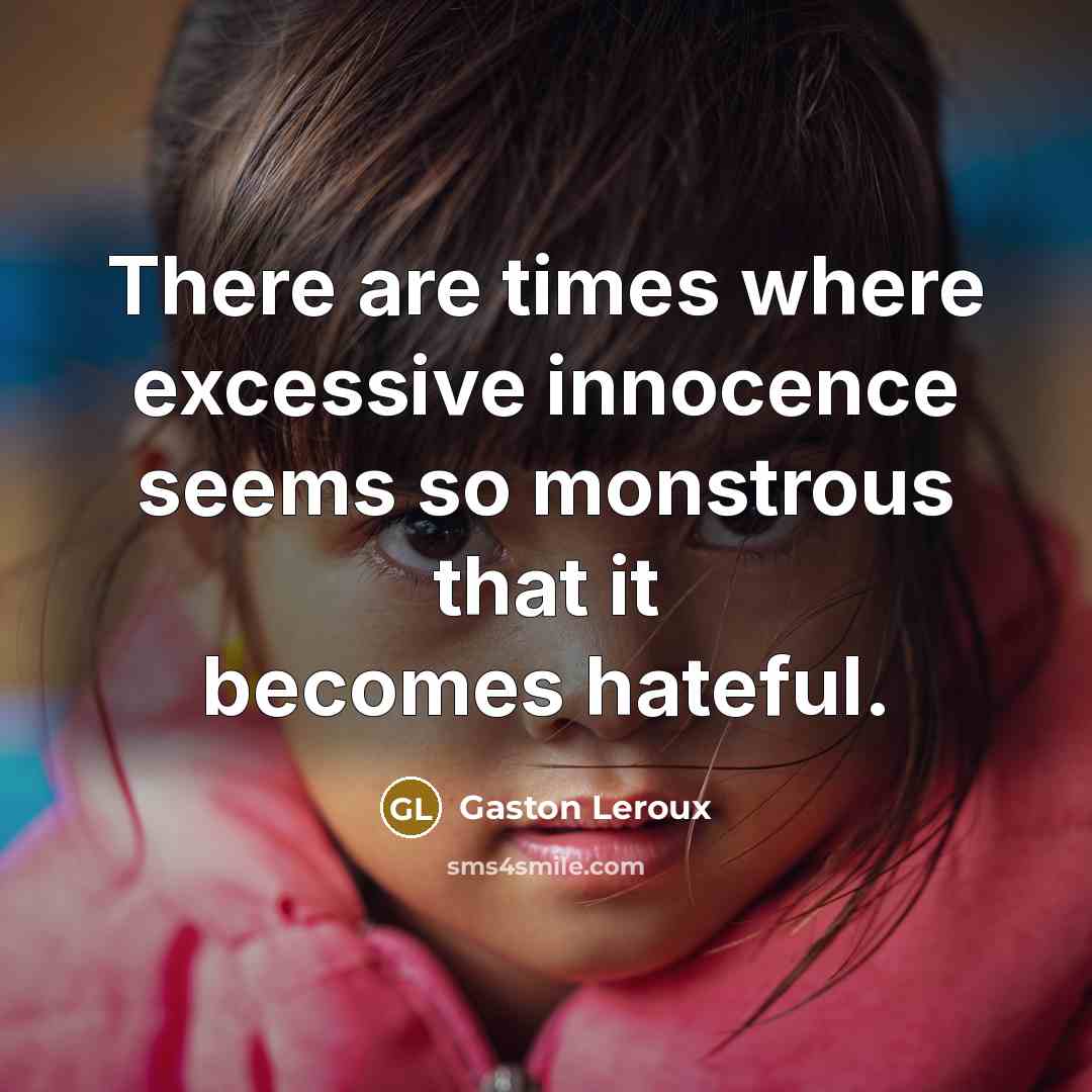 “There are times where excessive innocence seems so monstrous that it becomes hateful.” quote by Gaston Leroux
