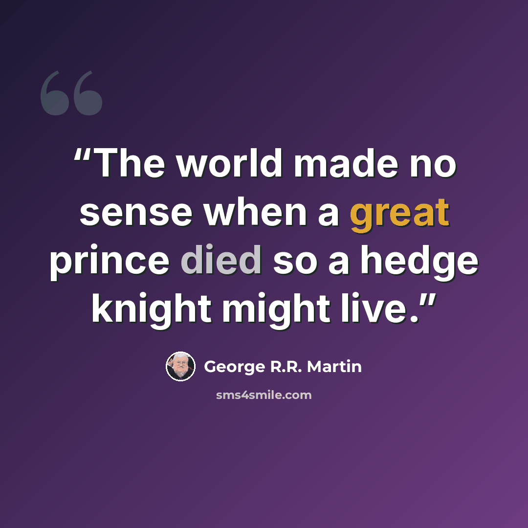 “The world made no sense when a great prince died so a hedge knight might live.” quote by George R.R. Martin