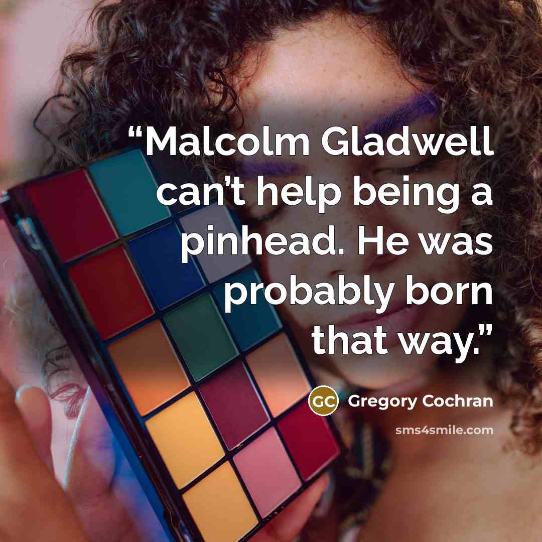 “Malcolm Gladwell can’t help being a pinhead. He was probably born that way.” quote by Gregory Cochran