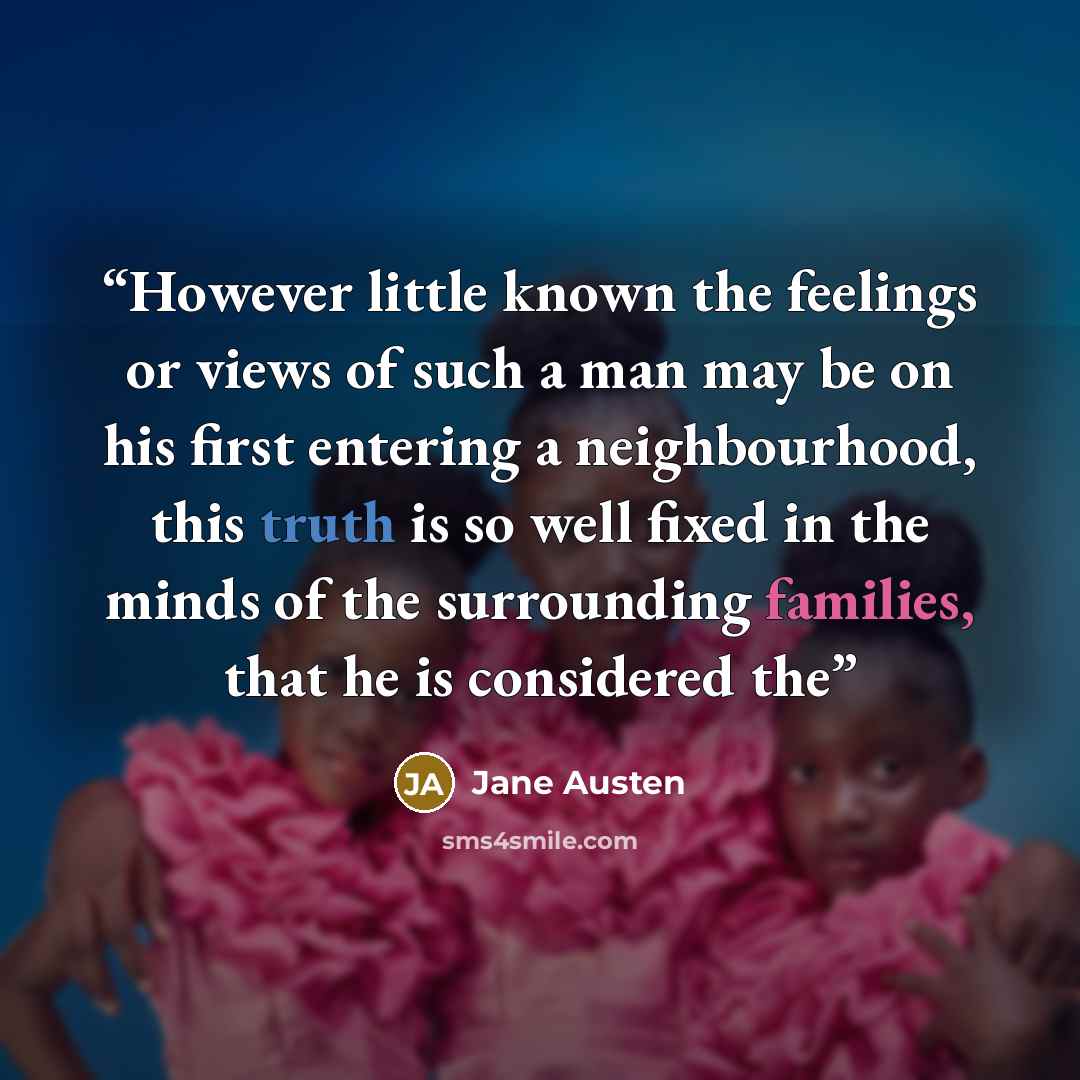 “However little known the feelings or views of such a man may be on his first entering a neighbourhood, this truth is so well fixed in the minds of the surrounding families, that he is considered the” quote by Jane Austen