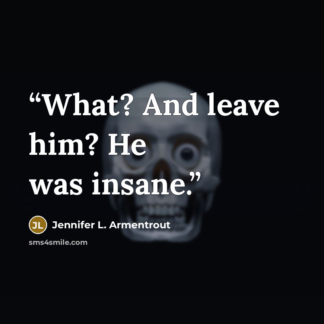 “What? And leave him? He was insane.” quote by Jennifer L. Armentrout