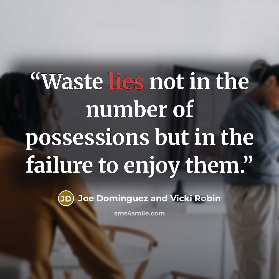 “Waste lies not in the number of possessions but in the failure to enjoy them.” quote by Joe Dominguez and Vicki Robin